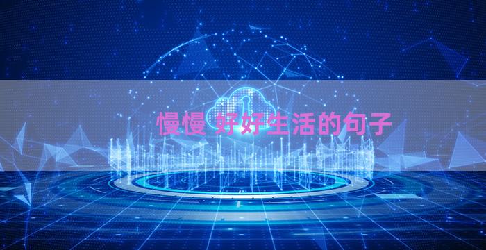 慢慢 好好生活的句子